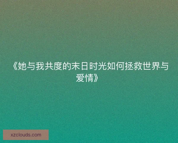 《她与我共度的末日时光如何拯救世界与爱情》